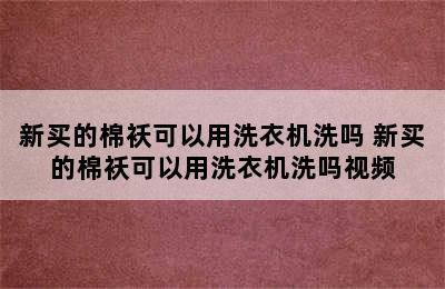 新买的棉袄可以用洗衣机洗吗 新买的棉袄可以用洗衣机洗吗视频